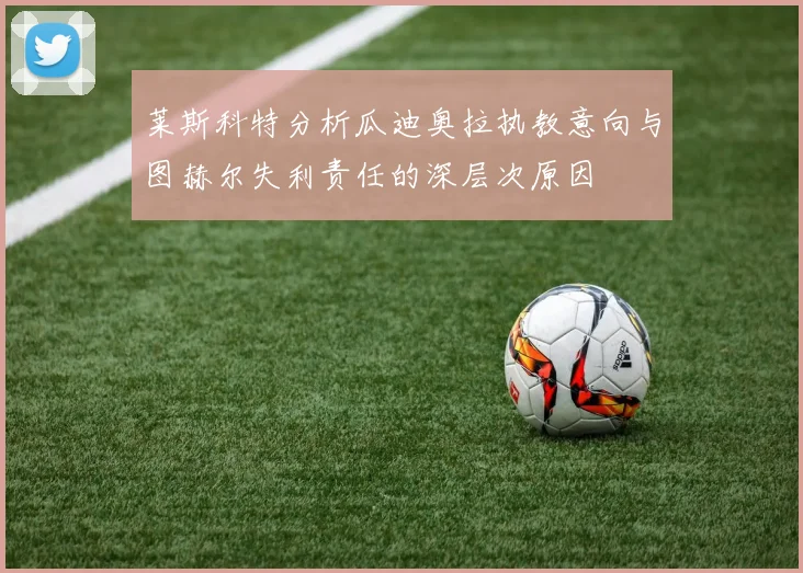 莱斯科特分析瓜迪奥拉执教意向与图赫尔失利责任的深层次原因